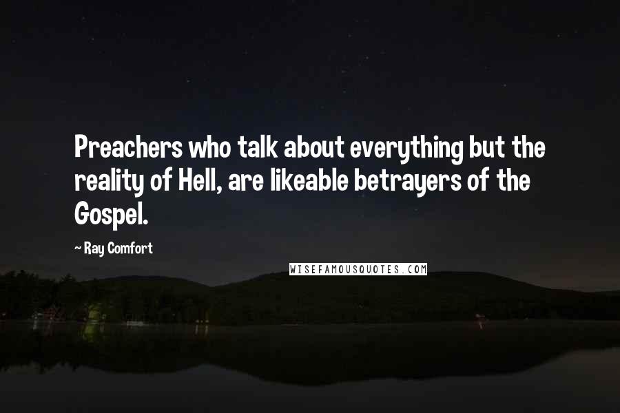 Ray Comfort Quotes: Preachers who talk about everything but the reality of Hell, are likeable betrayers of the Gospel.