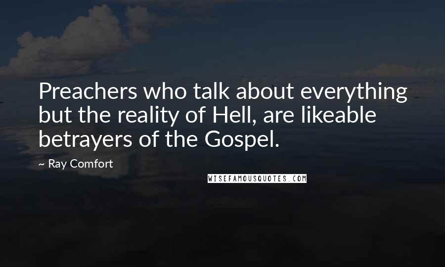 Ray Comfort Quotes: Preachers who talk about everything but the reality of Hell, are likeable betrayers of the Gospel.