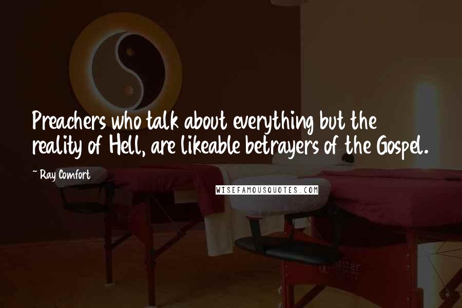 Ray Comfort Quotes: Preachers who talk about everything but the reality of Hell, are likeable betrayers of the Gospel.