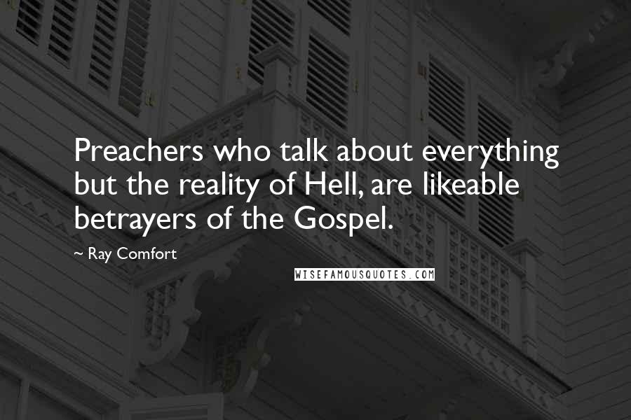 Ray Comfort Quotes: Preachers who talk about everything but the reality of Hell, are likeable betrayers of the Gospel.