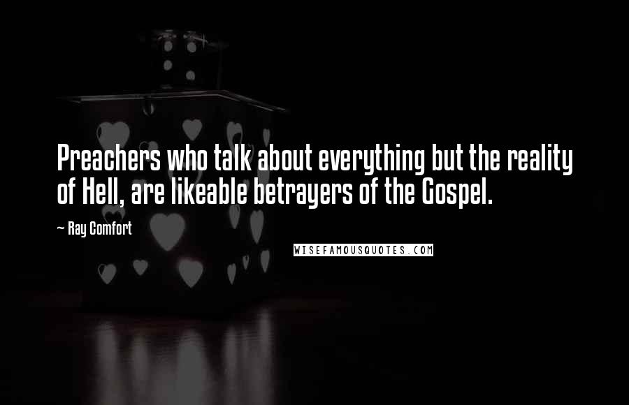 Ray Comfort Quotes: Preachers who talk about everything but the reality of Hell, are likeable betrayers of the Gospel.