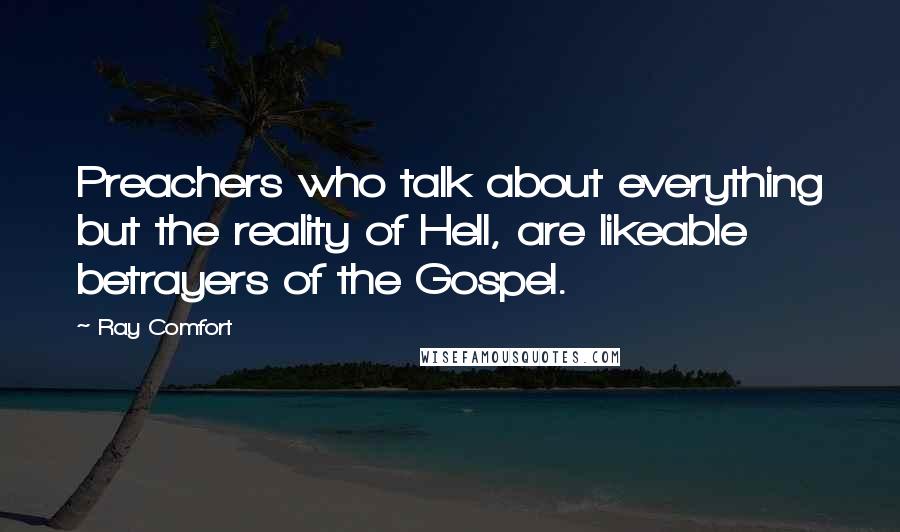 Ray Comfort Quotes: Preachers who talk about everything but the reality of Hell, are likeable betrayers of the Gospel.