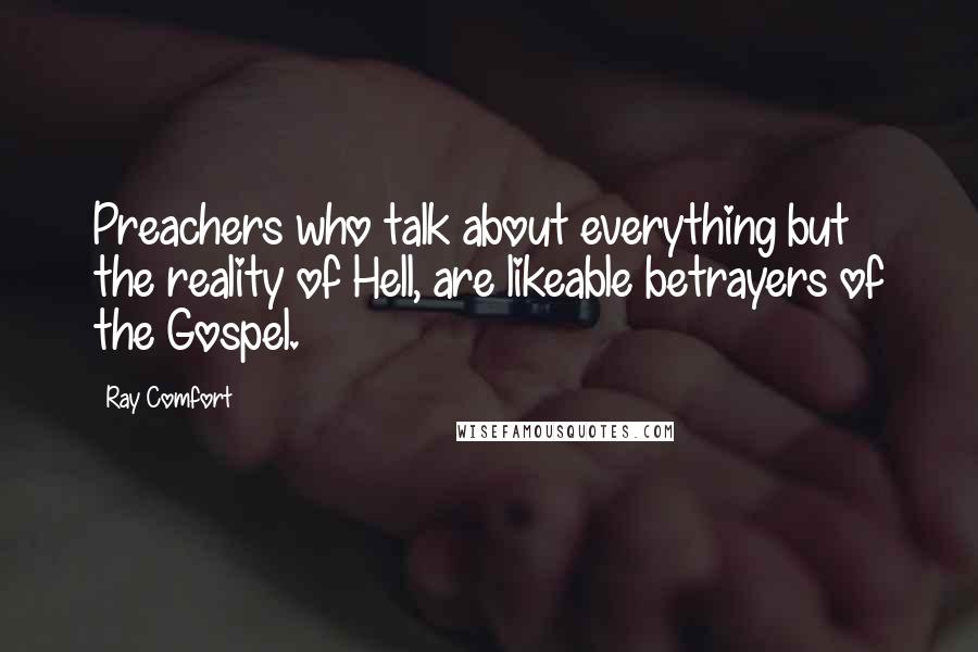 Ray Comfort Quotes: Preachers who talk about everything but the reality of Hell, are likeable betrayers of the Gospel.