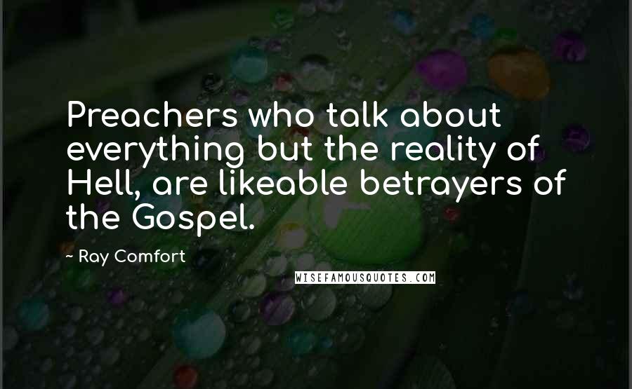 Ray Comfort Quotes: Preachers who talk about everything but the reality of Hell, are likeable betrayers of the Gospel.