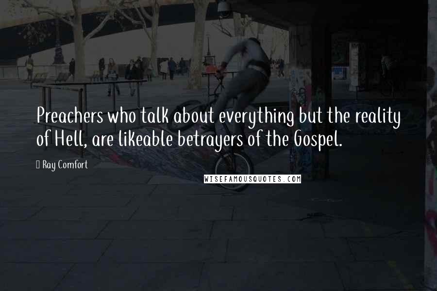 Ray Comfort Quotes: Preachers who talk about everything but the reality of Hell, are likeable betrayers of the Gospel.