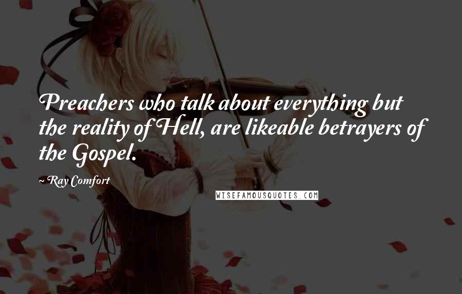 Ray Comfort Quotes: Preachers who talk about everything but the reality of Hell, are likeable betrayers of the Gospel.