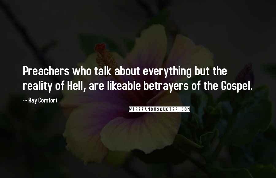 Ray Comfort Quotes: Preachers who talk about everything but the reality of Hell, are likeable betrayers of the Gospel.