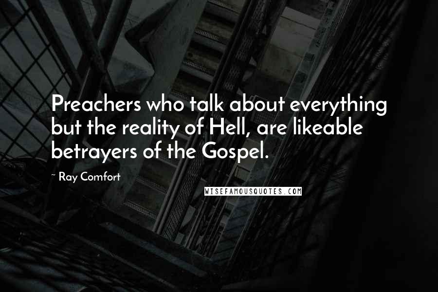 Ray Comfort Quotes: Preachers who talk about everything but the reality of Hell, are likeable betrayers of the Gospel.