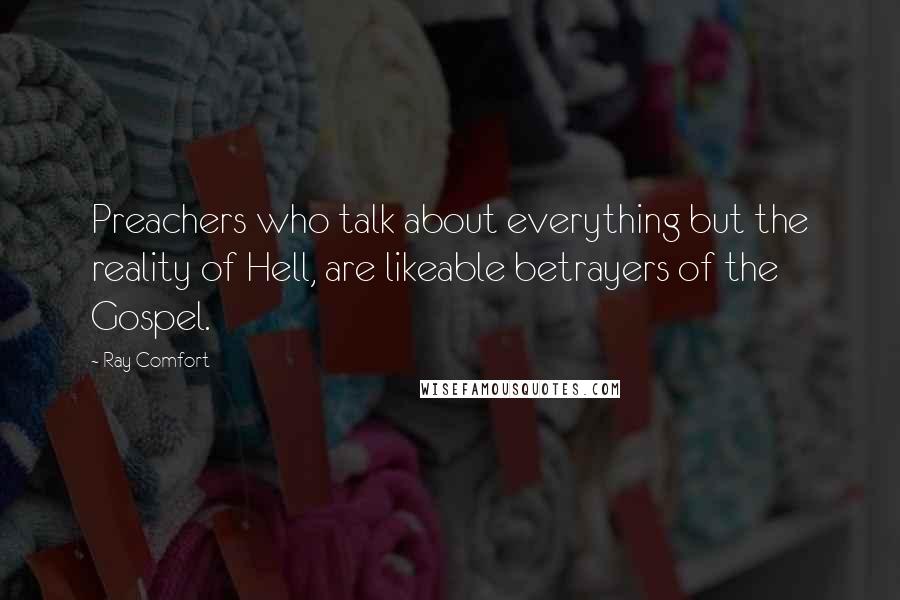 Ray Comfort Quotes: Preachers who talk about everything but the reality of Hell, are likeable betrayers of the Gospel.