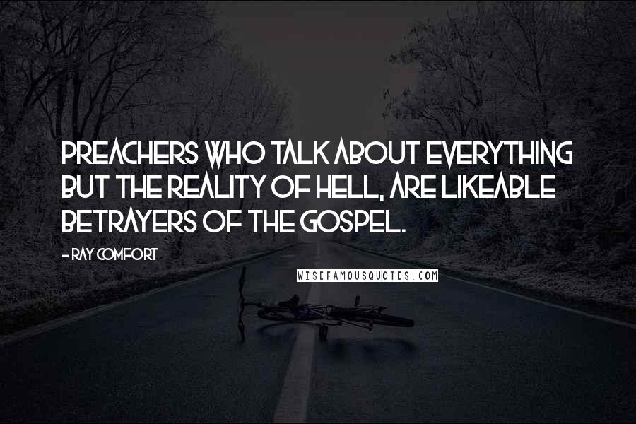 Ray Comfort Quotes: Preachers who talk about everything but the reality of Hell, are likeable betrayers of the Gospel.