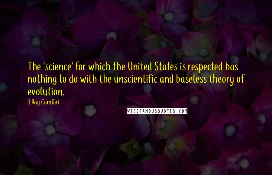 Ray Comfort Quotes: The 'science' for which the United States is respected has nothing to do with the unscientific and baseless theory of evolution.