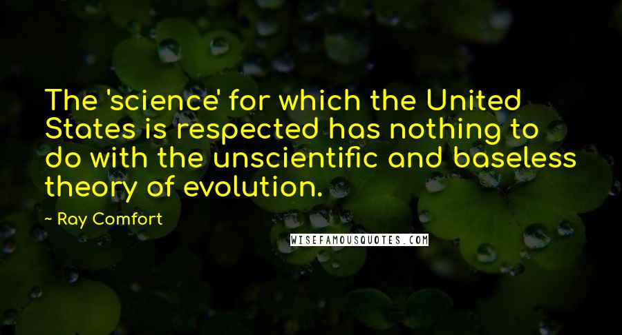 Ray Comfort Quotes: The 'science' for which the United States is respected has nothing to do with the unscientific and baseless theory of evolution.