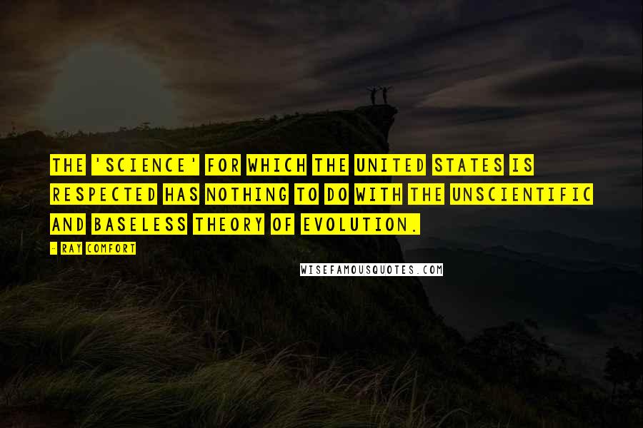 Ray Comfort Quotes: The 'science' for which the United States is respected has nothing to do with the unscientific and baseless theory of evolution.