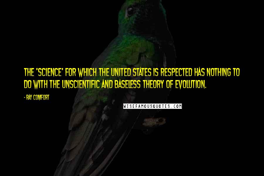 Ray Comfort Quotes: The 'science' for which the United States is respected has nothing to do with the unscientific and baseless theory of evolution.