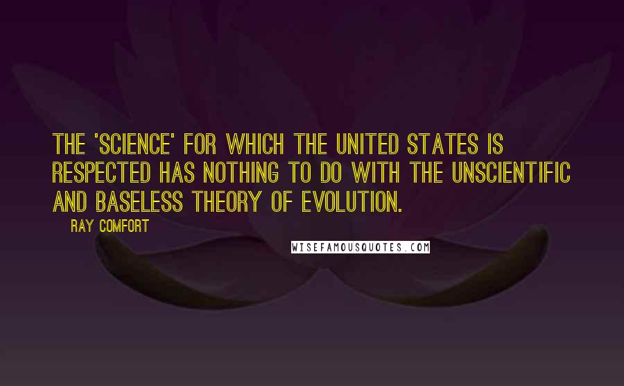 Ray Comfort Quotes: The 'science' for which the United States is respected has nothing to do with the unscientific and baseless theory of evolution.