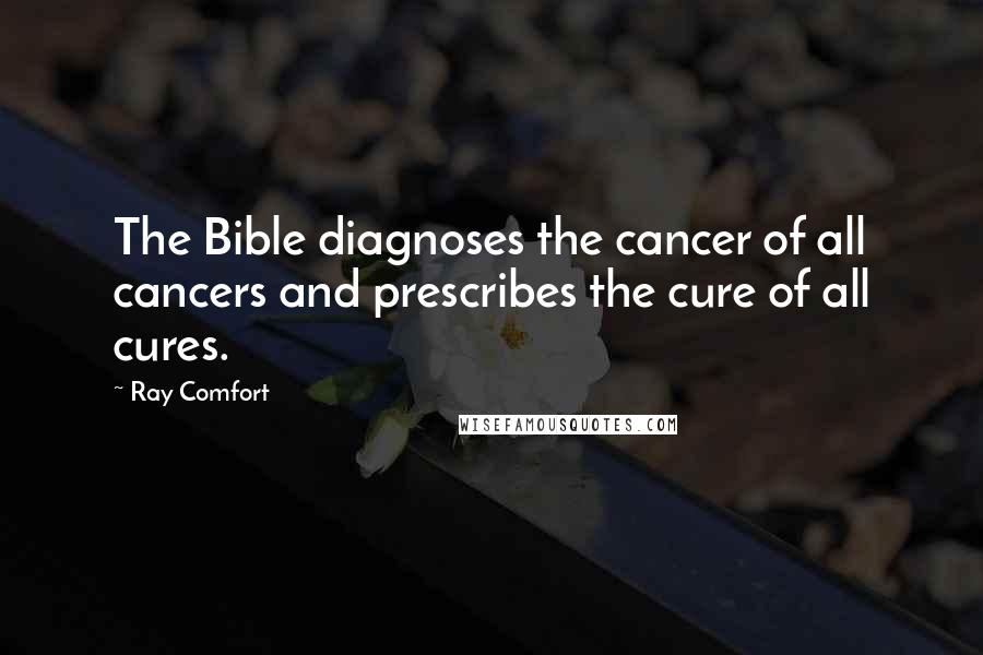 Ray Comfort Quotes: The Bible diagnoses the cancer of all cancers and prescribes the cure of all cures.