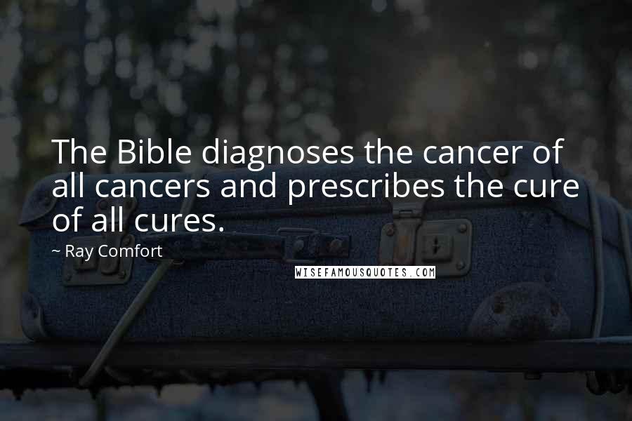 Ray Comfort Quotes: The Bible diagnoses the cancer of all cancers and prescribes the cure of all cures.
