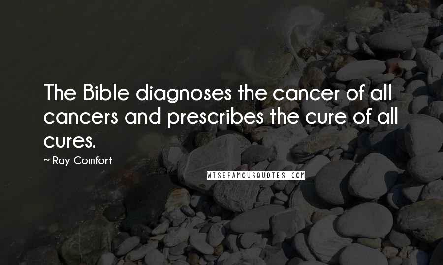 Ray Comfort Quotes: The Bible diagnoses the cancer of all cancers and prescribes the cure of all cures.