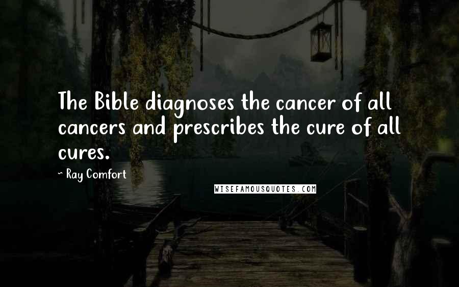 Ray Comfort Quotes: The Bible diagnoses the cancer of all cancers and prescribes the cure of all cures.