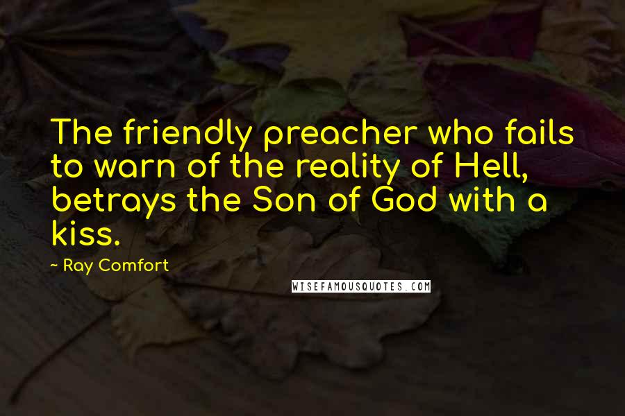 Ray Comfort Quotes: The friendly preacher who fails to warn of the reality of Hell, betrays the Son of God with a kiss.