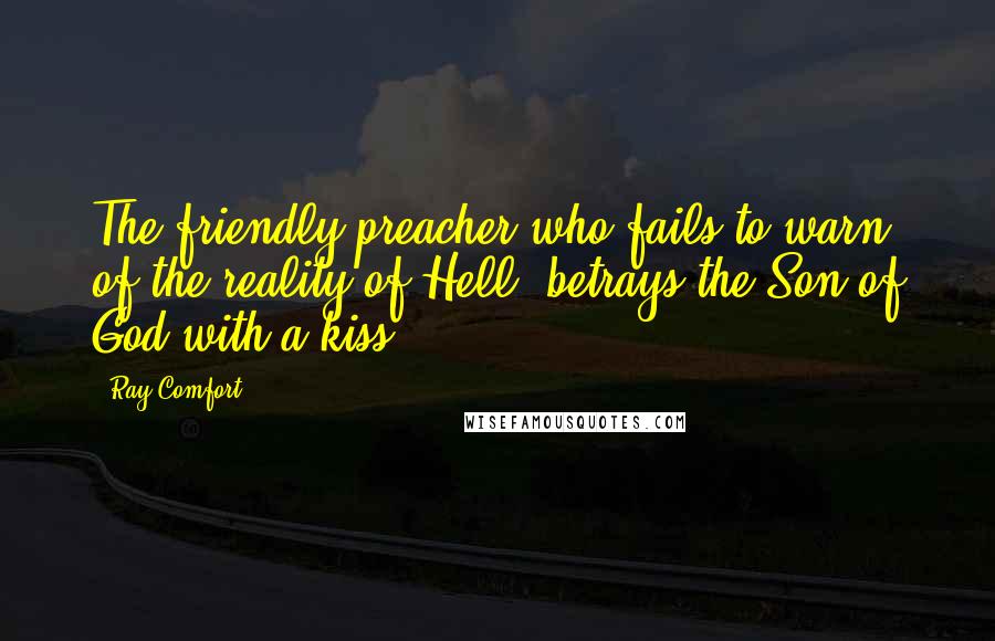 Ray Comfort Quotes: The friendly preacher who fails to warn of the reality of Hell, betrays the Son of God with a kiss.