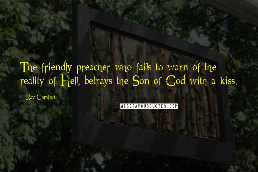 Ray Comfort Quotes: The friendly preacher who fails to warn of the reality of Hell, betrays the Son of God with a kiss.