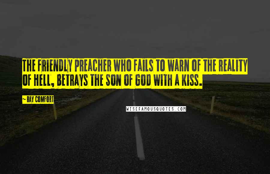 Ray Comfort Quotes: The friendly preacher who fails to warn of the reality of Hell, betrays the Son of God with a kiss.