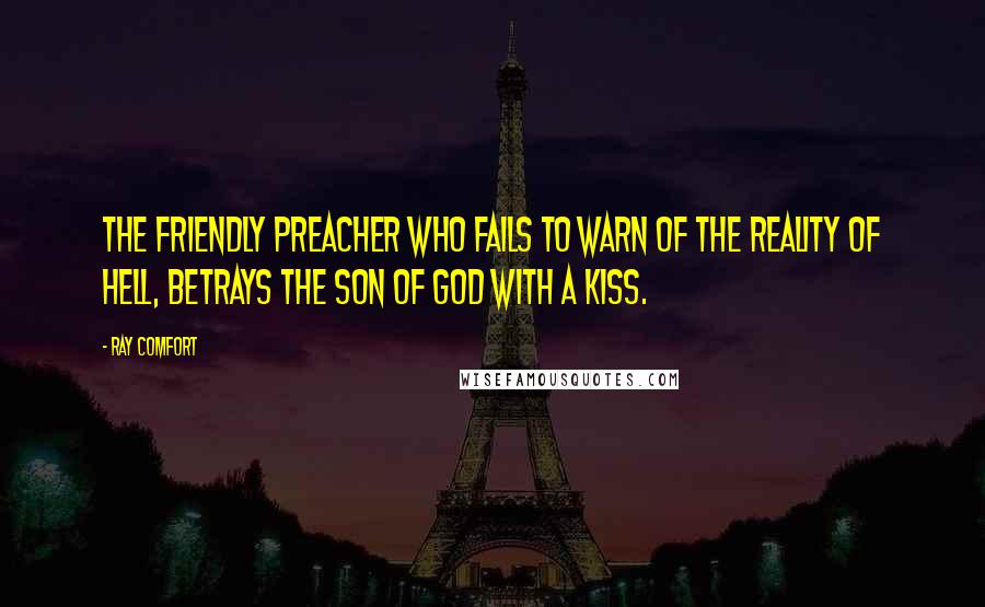 Ray Comfort Quotes: The friendly preacher who fails to warn of the reality of Hell, betrays the Son of God with a kiss.