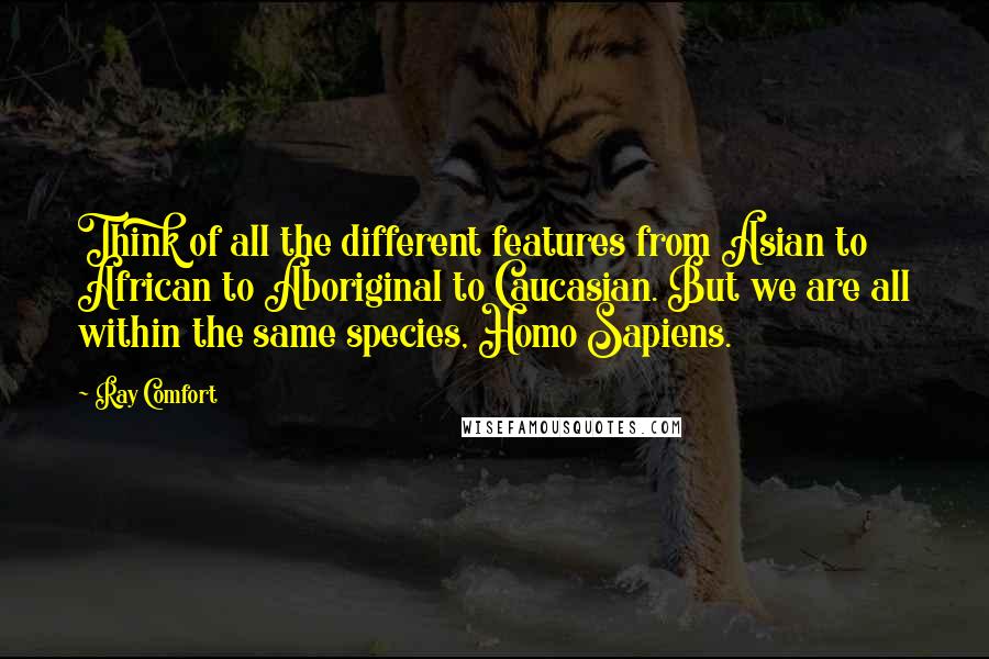 Ray Comfort Quotes: Think of all the different features from Asian to African to Aboriginal to Caucasian. But we are all within the same species, Homo Sapiens.