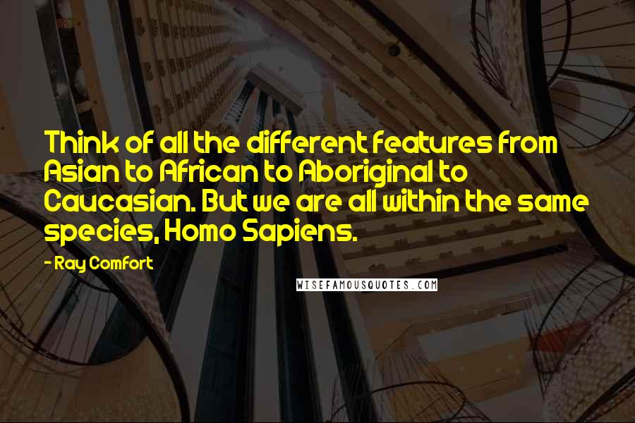 Ray Comfort Quotes: Think of all the different features from Asian to African to Aboriginal to Caucasian. But we are all within the same species, Homo Sapiens.