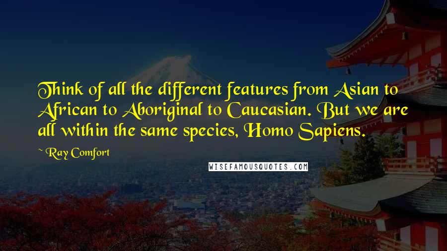 Ray Comfort Quotes: Think of all the different features from Asian to African to Aboriginal to Caucasian. But we are all within the same species, Homo Sapiens.