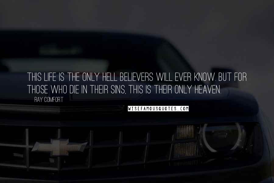 Ray Comfort Quotes: This life is the only hell believers will ever know. But for those who die in their sins, this is their only heaven.