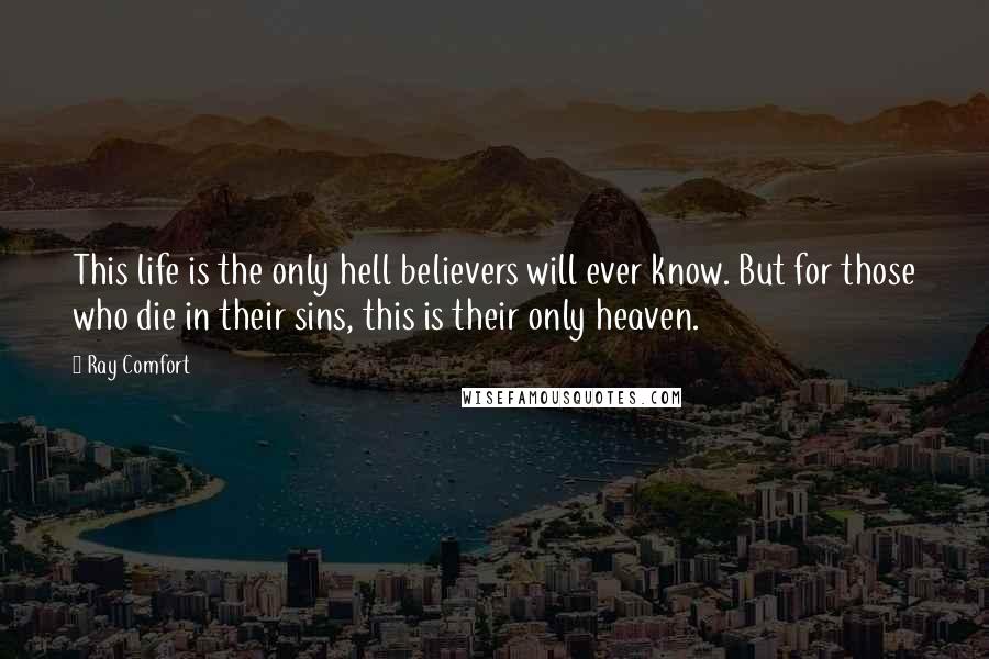 Ray Comfort Quotes: This life is the only hell believers will ever know. But for those who die in their sins, this is their only heaven.