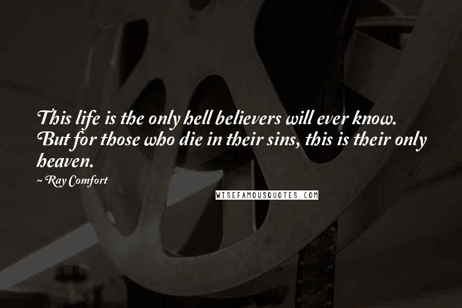 Ray Comfort Quotes: This life is the only hell believers will ever know. But for those who die in their sins, this is their only heaven.