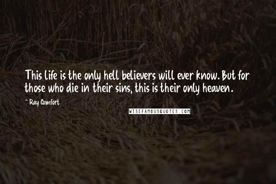 Ray Comfort Quotes: This life is the only hell believers will ever know. But for those who die in their sins, this is their only heaven.