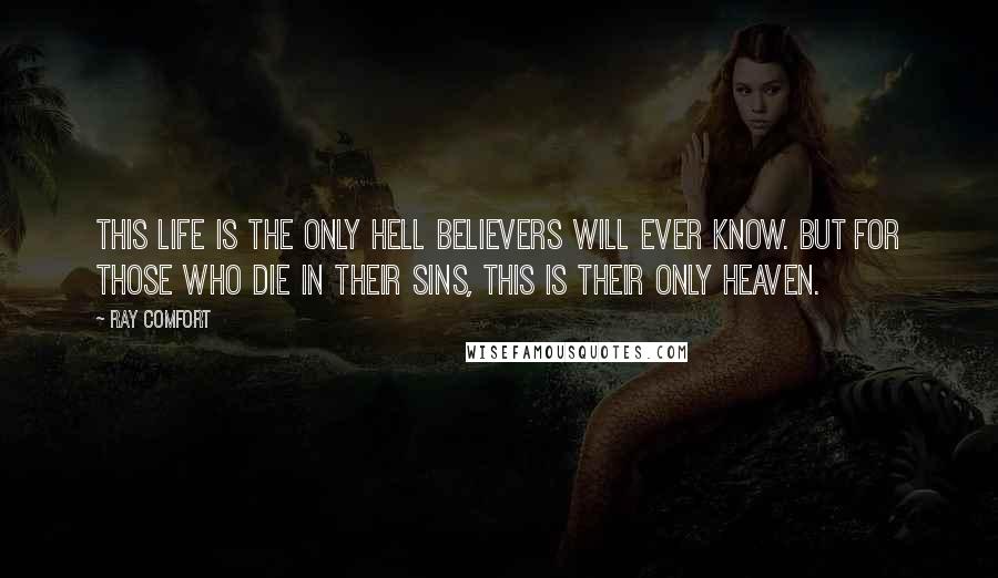 Ray Comfort Quotes: This life is the only hell believers will ever know. But for those who die in their sins, this is their only heaven.