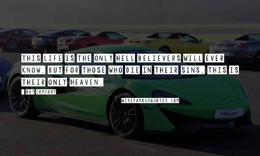 Ray Comfort Quotes: This life is the only hell believers will ever know. But for those who die in their sins, this is their only heaven.