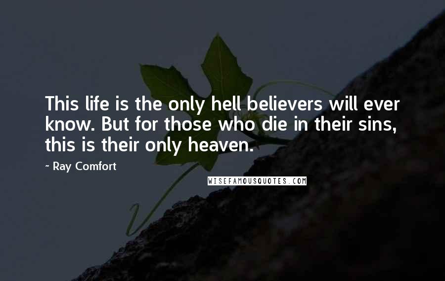 Ray Comfort Quotes: This life is the only hell believers will ever know. But for those who die in their sins, this is their only heaven.