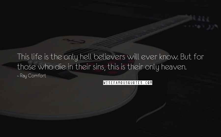 Ray Comfort Quotes: This life is the only hell believers will ever know. But for those who die in their sins, this is their only heaven.