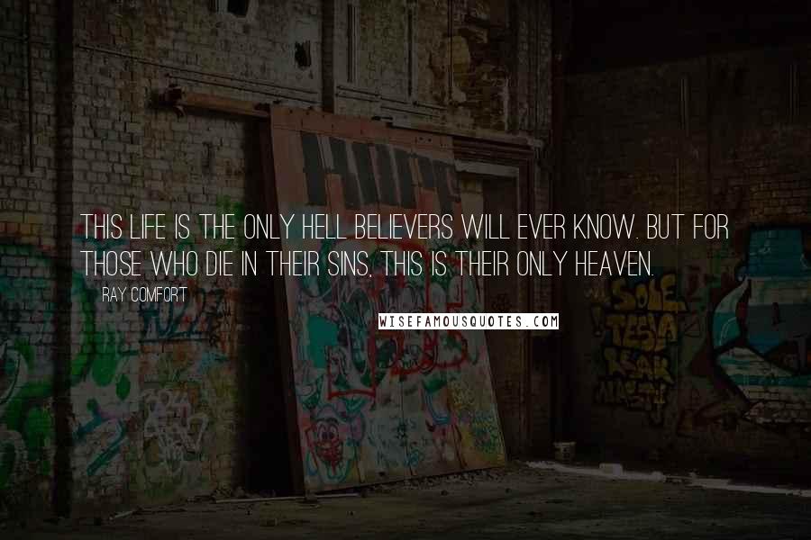 Ray Comfort Quotes: This life is the only hell believers will ever know. But for those who die in their sins, this is their only heaven.