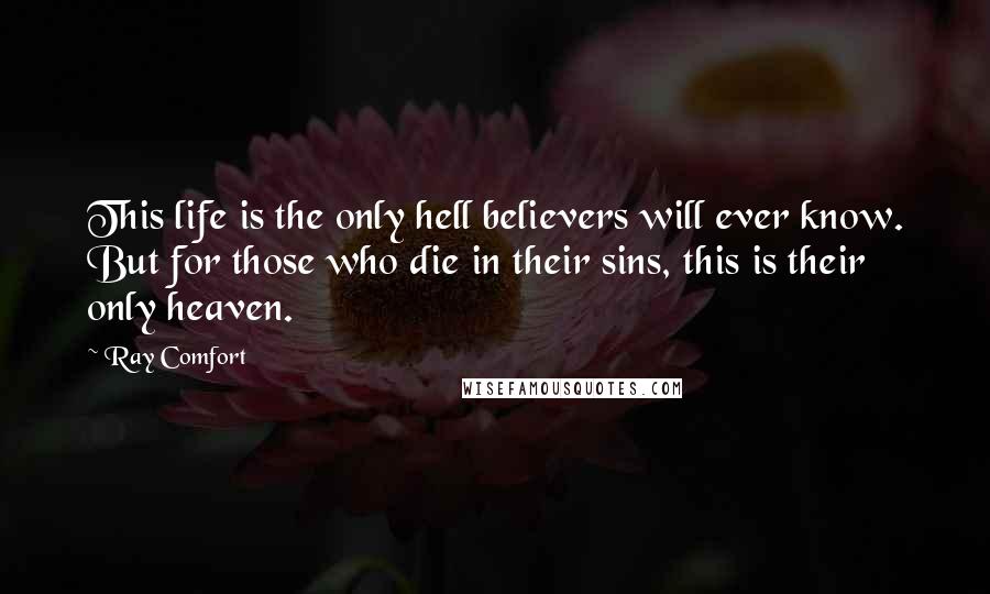 Ray Comfort Quotes: This life is the only hell believers will ever know. But for those who die in their sins, this is their only heaven.