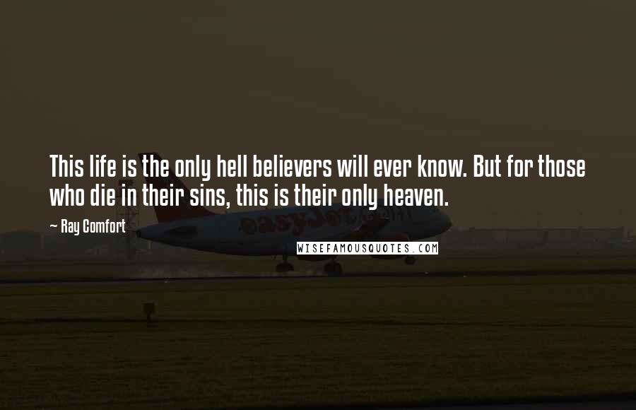 Ray Comfort Quotes: This life is the only hell believers will ever know. But for those who die in their sins, this is their only heaven.