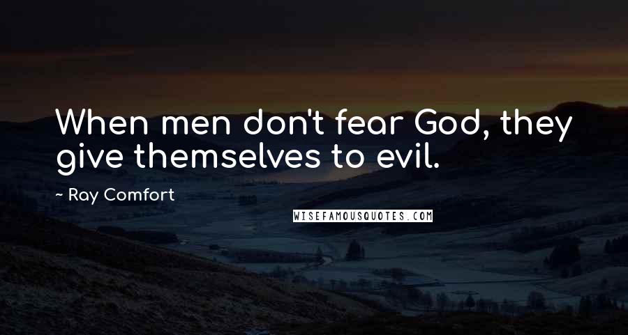 Ray Comfort Quotes: When men don't fear God, they give themselves to evil.