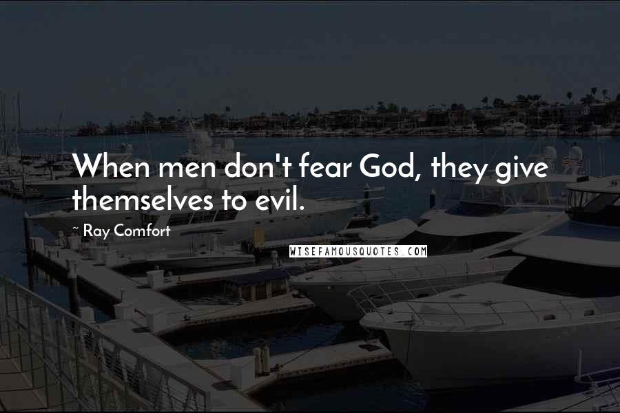 Ray Comfort Quotes: When men don't fear God, they give themselves to evil.