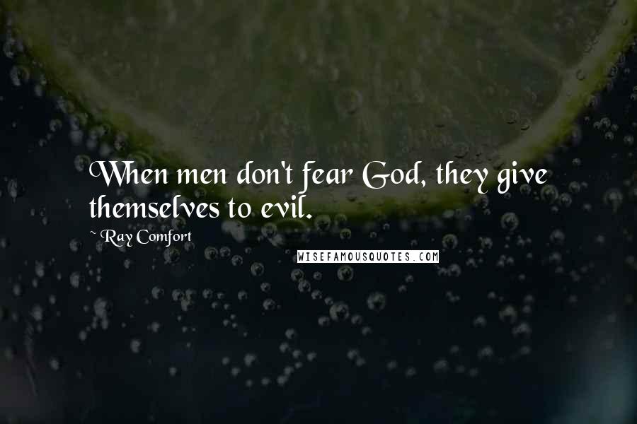 Ray Comfort Quotes: When men don't fear God, they give themselves to evil.