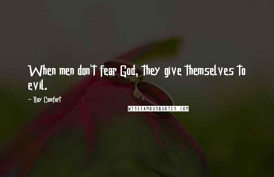 Ray Comfort Quotes: When men don't fear God, they give themselves to evil.