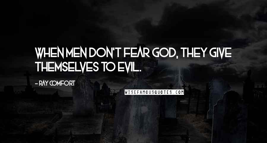 Ray Comfort Quotes: When men don't fear God, they give themselves to evil.