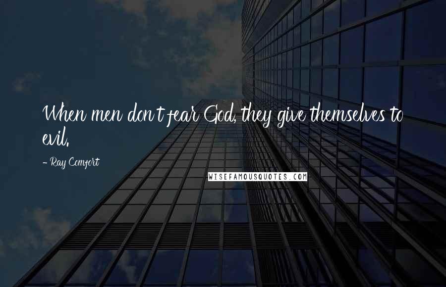 Ray Comfort Quotes: When men don't fear God, they give themselves to evil.