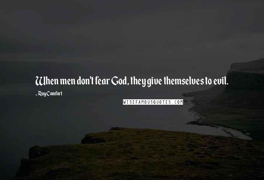 Ray Comfort Quotes: When men don't fear God, they give themselves to evil.