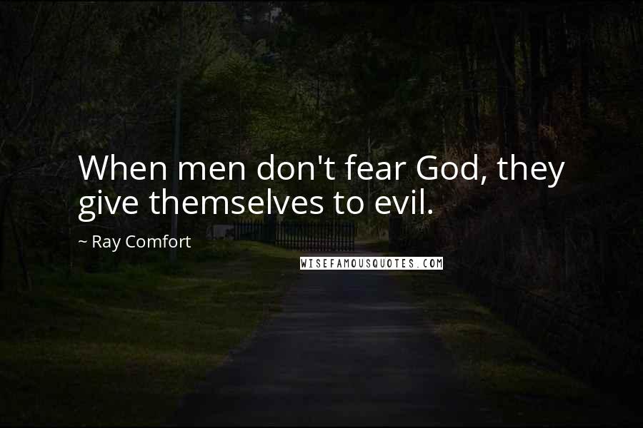 Ray Comfort Quotes: When men don't fear God, they give themselves to evil.